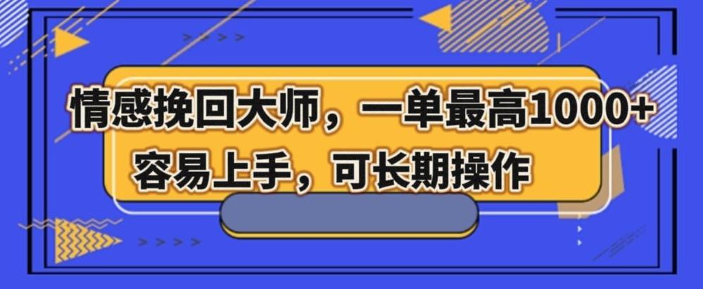 情感挽回大师，一单200-1000，容易上手，可长期操作-薪火元第一资源库