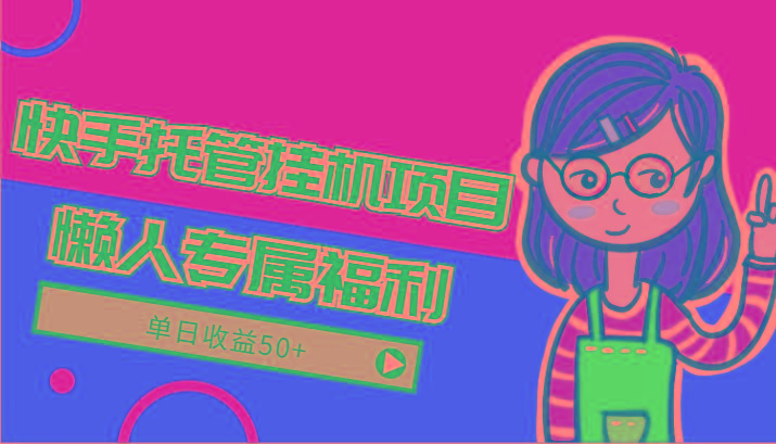 快手托管挂机项目-绿色正规懒人专属福利，单日收益50+-梦凌网创