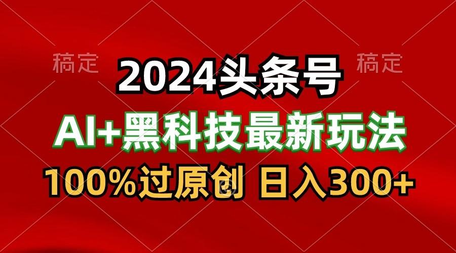 2024最新AI头条+黑科技猛撸收益，100%过原创，三天必起号，每天5分钟，月入1W+-梦凌网创