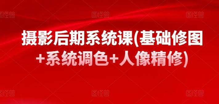 摄影后期系统课(基础修图+系统调色+人像精修)-梦凌网创