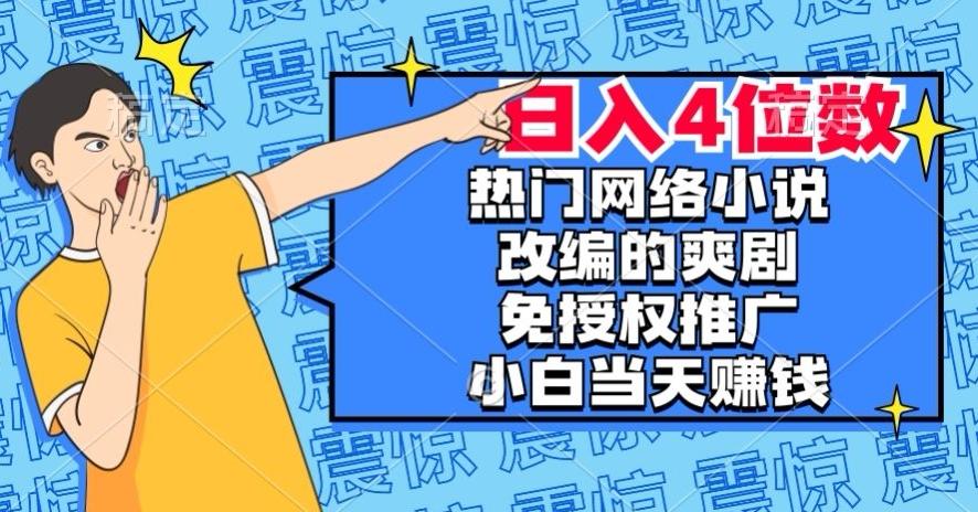 热门网络小说改编的爽剧，免授权推广，新人当天就能赚钱，日入4位数【揭秘】-薪火元第一资源库