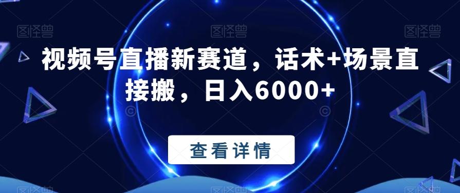 视频号直播新赛道，话术+场景直接搬，日入6000+-薪火元第一资源库