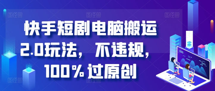 快手短剧电脑搬运2.0玩法，不违规，100%过原创-梦凌网创