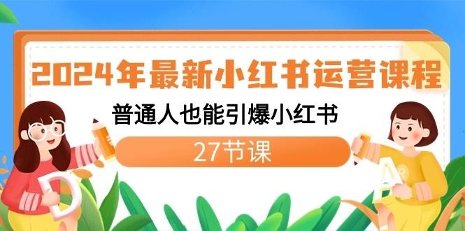 2024年最新小红书运营课程：普通人也能引爆小红书(27节课)-梦凌网创