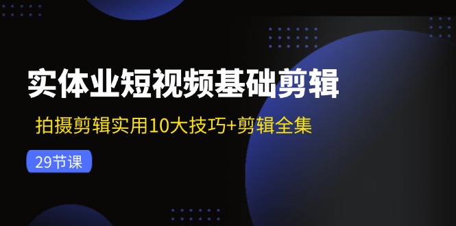 实体业短视频基础剪辑：拍摄剪辑实用10大技巧+剪辑全集(29节-梦凌网创