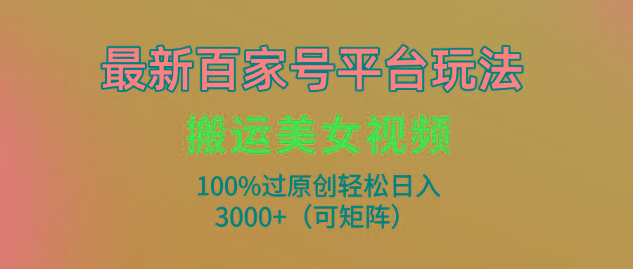 (9852期)最新百家号平台玩法，搬运美女视频100%过原创大揭秘，轻松日入3000+(可…-梦凌网创