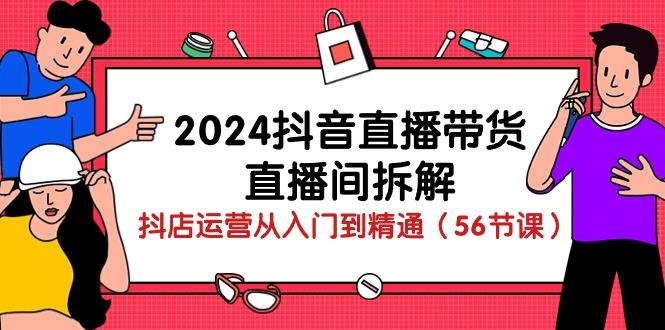 2024抖音直播带货-直播间拆解：抖店运营从入门到精通(56节课-梦凌网创