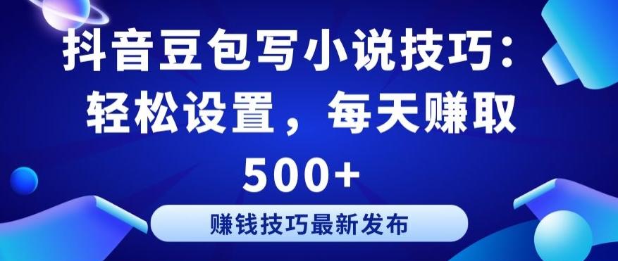 抖音豆包写小说技巧：轻松设置，每天赚取 500+【揭秘】-梦凌网创