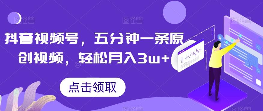 抖音视频号，五分钟一条原创视频，轻松月入3w+【独家秘诀，传授赚钱方法】【揭秘】-梦凌网创