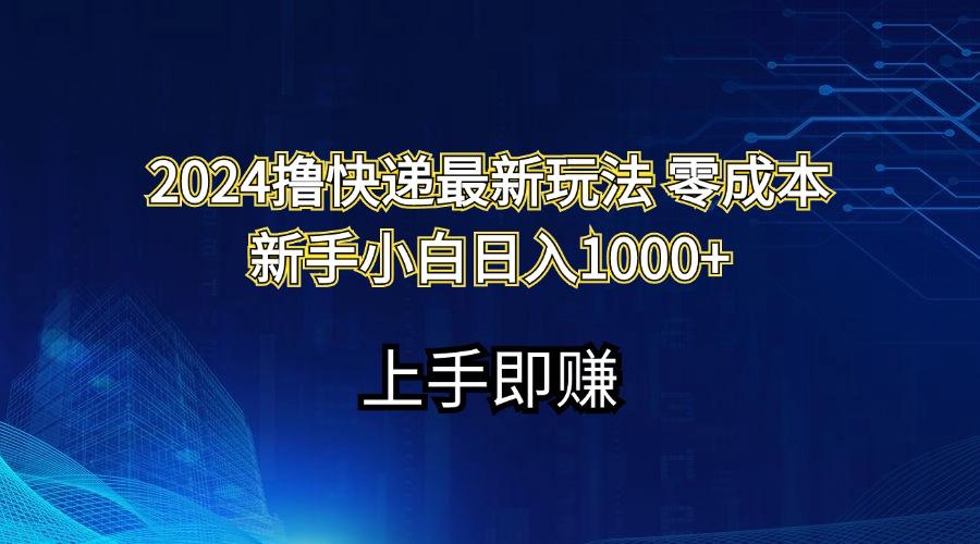 2024撸快递最新玩法零成本新手小白日入1000+-梦凌网创