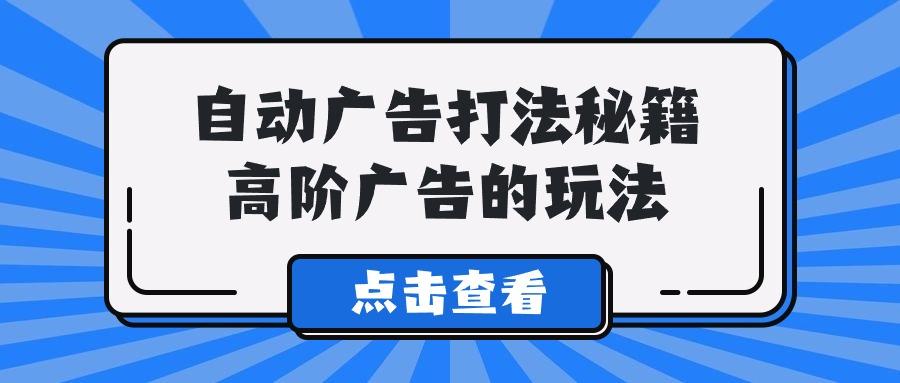 (9298期)A lice自动广告打法秘籍，高阶广告的玩法-梦凌网创
