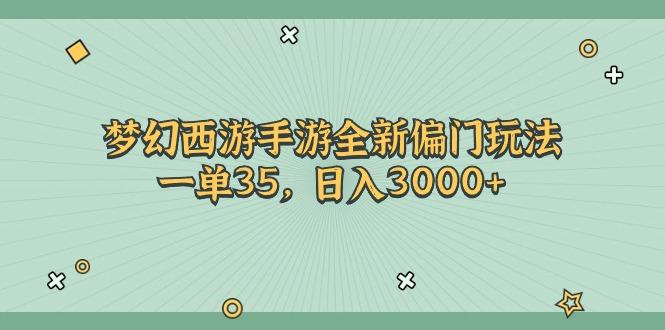 梦幻西游手游全新偏门玩法，一单35，日入3000+-薪火元第一资源库
