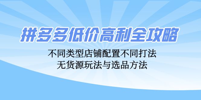 拼多多低价高利全攻略：不同类型店铺配置不同打法，无货源玩法与选品方法-梦凌网创