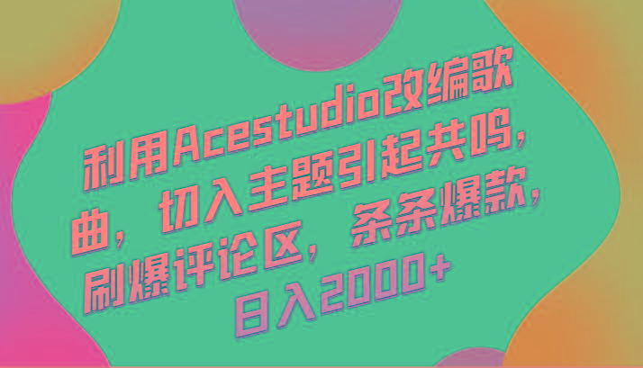 利用Acestudio改编歌曲，切入主题引起共鸣，刷爆评论区，条条爆款，日入2000+-梦凌网创