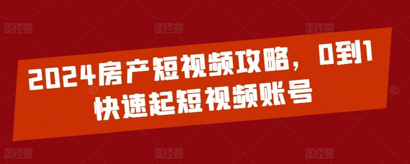 2024房产短视频攻略，0到1快速起短视频账号-梦凌网创