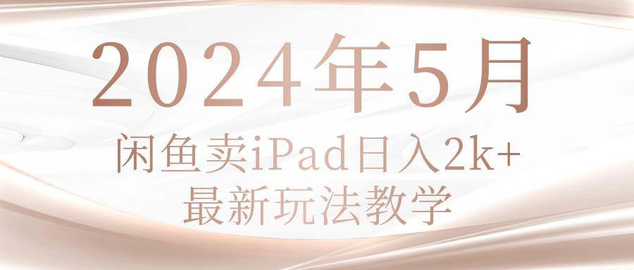 2024年5月闲鱼卖ipad日入2k，最新玩法教学-梦凌网创