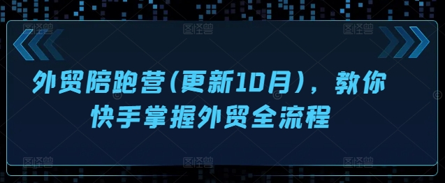 外贸陪跑营(更新10月)，教你快手掌握外贸全流程-梦凌网创