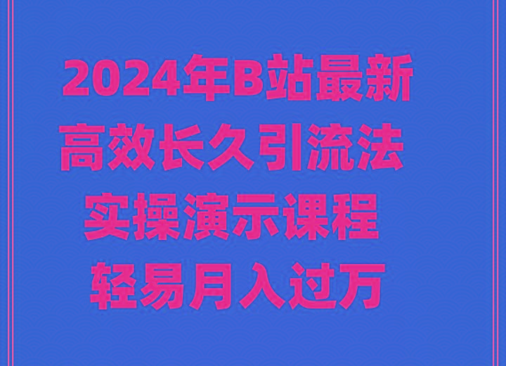 2024年B站最新高效长久引流法 实操演示课程 轻易月入过万-梦凌网创