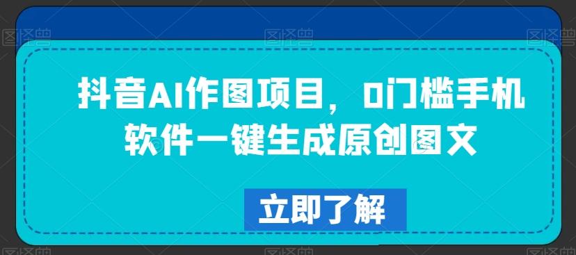 抖音AI作图项目，0门槛手机软件一键生成原创图文【揭秘】-梦凌网创