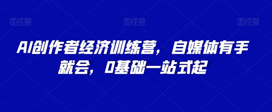 AI创作者经济训练营，自媒体有手就会，0基础一站式起-梦凌网创