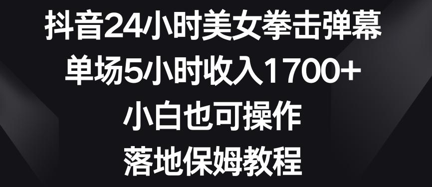 抖音24小时美女拳击弹幕，单场5小时收入1700+，小白也可操作，落地保姆教程【揭秘】-梦凌网创