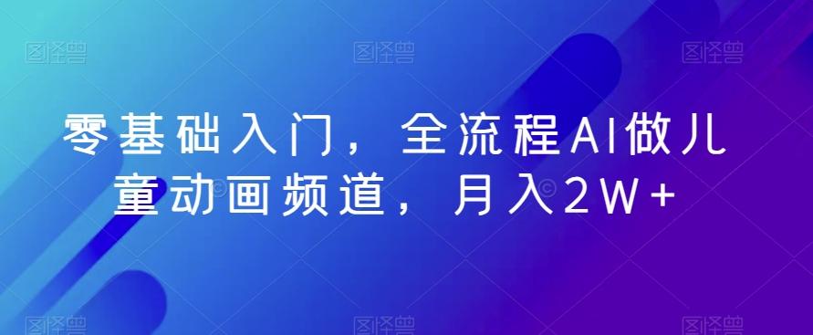 零基础入门，全流程AI做儿童动画频道，月入2W+-梦凌网创