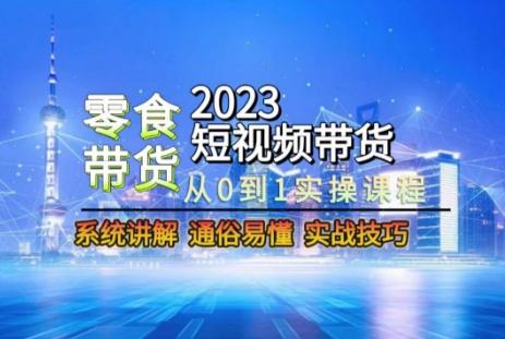 2023短视频带货-零食赛道，从0-1实操课程，系统讲解实战技巧-梦凌网创
