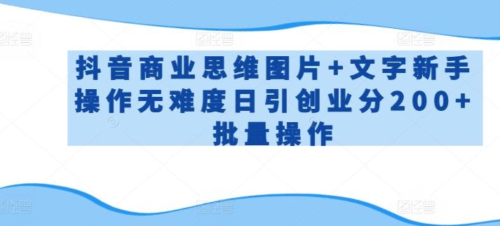 抖音商业思维图片+文字新手操作无难度日引创业分200+批量操作【揭秘】-梦凌网创