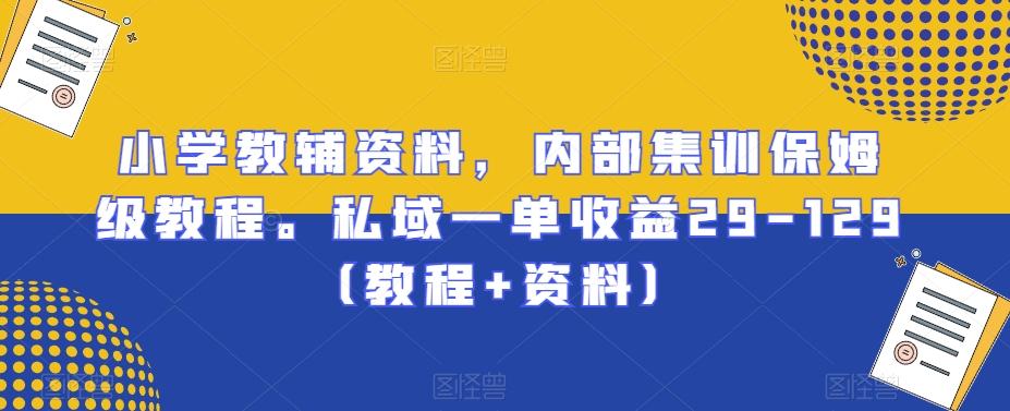 小学教辅资料，内部集训保姆级教程。私域一单收益29-129（教程+资料）-薪火元第一资源库