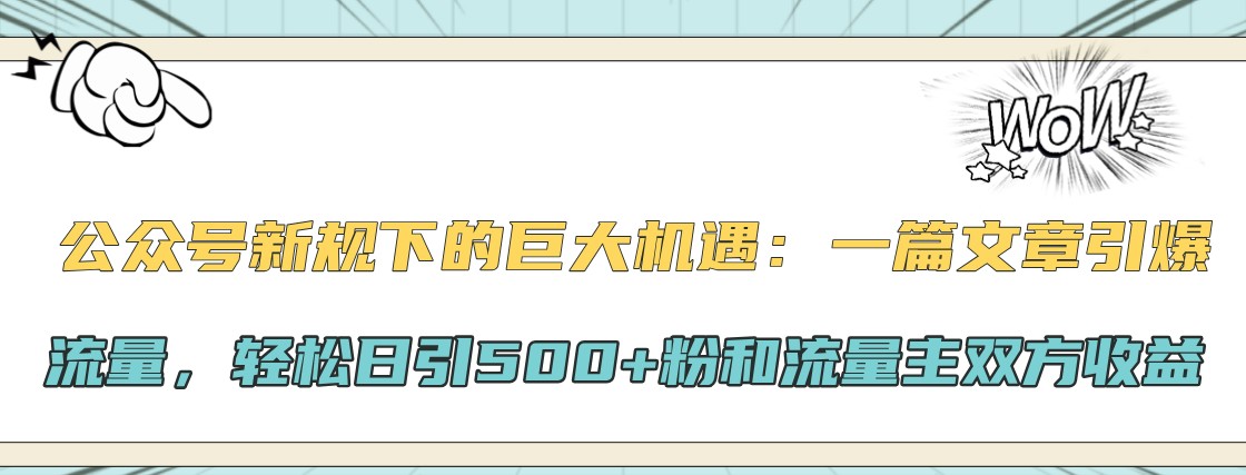 公众号新规下的巨大机遇：一篇文章引爆流量，轻松日引500+粉和流量主双方收益-梦凌网创