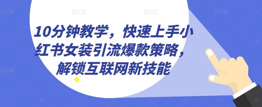 10分钟教学，快速上手小红书女装引流爆款策略，解锁互联网新技能【揭秘】-梦凌网创