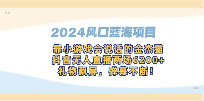 2024风口蓝海项目，靠小游戏会说话的金杰猫，抖音无人直播两场6200+，礼…-梦凌网创