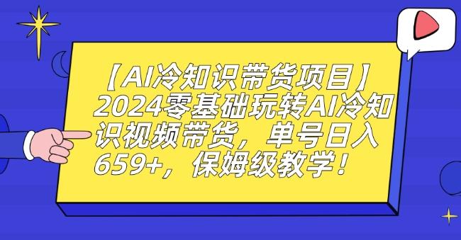 【AI冷知识带货项目】2024零基础玩转AI冷知识视频带货，单号日入659+，保姆级教学【揭秘】-梦凌网创