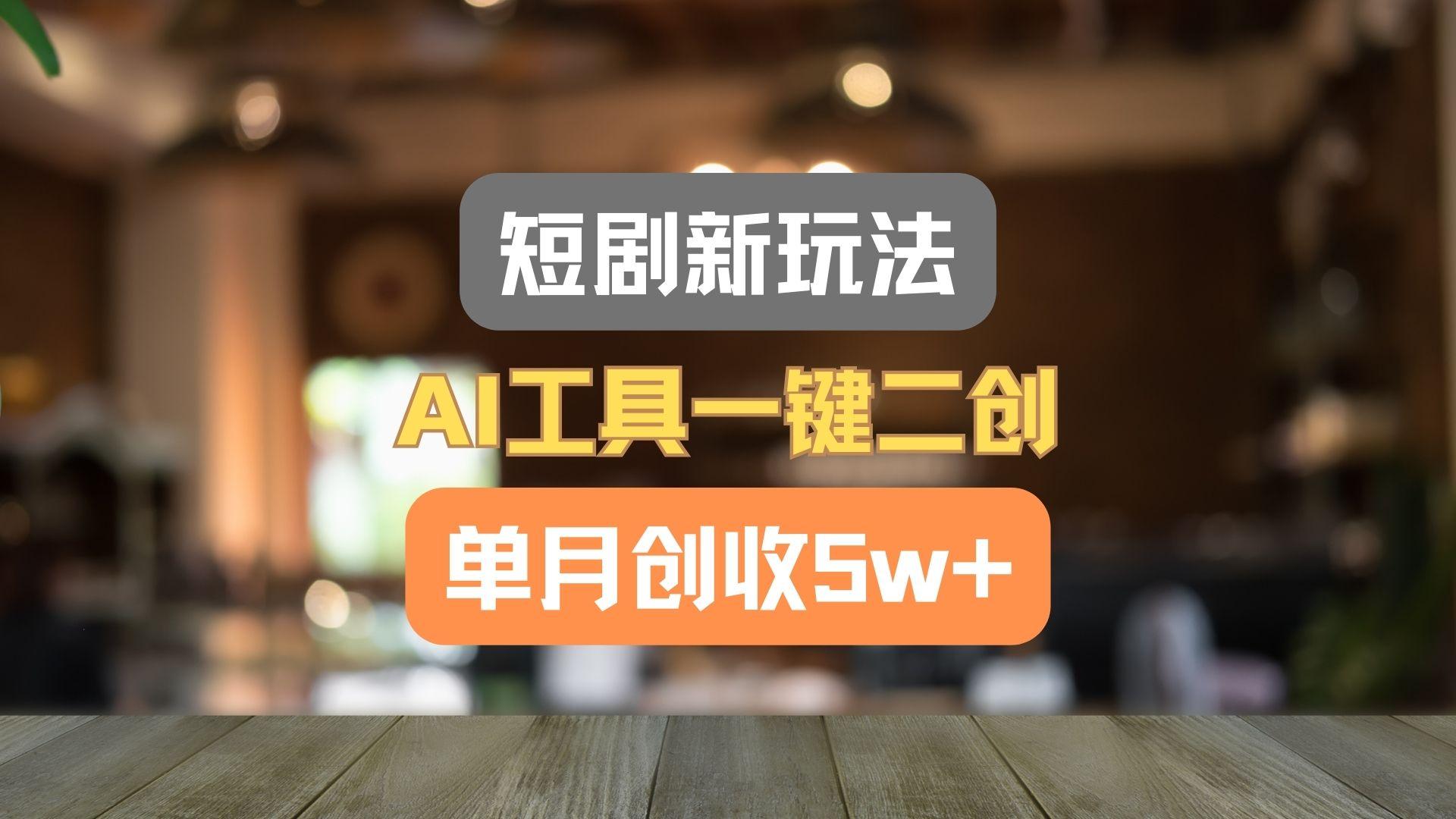 短剧新玩法,AI工具一键二创,单月创收5w+!-薪火元第一资源库