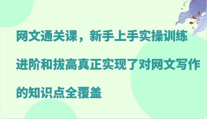 网文通关课，新手上手实操训练，进阶和拔高真正实现了对网文写作的知识点全覆盖-梦凌网创