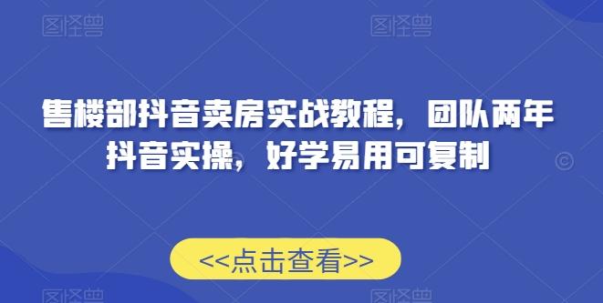 售楼部抖音卖房实战教程，团队两年抖音实操，好学易用可复制-梦凌网创