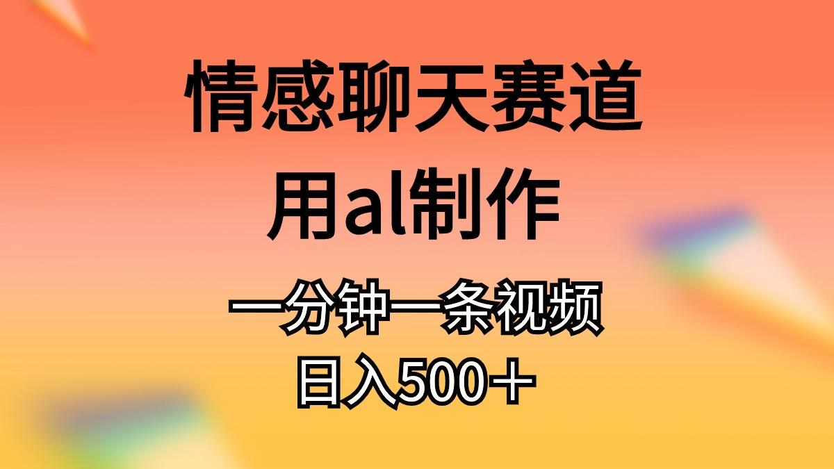 情感聊天赛道用al制作一分钟一条视频日入500＋-梦凌网创