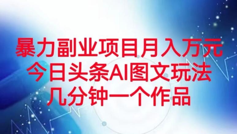 暴力副业项目月入万元，今日头条AI图文玩法，几分钟一个作品-梦凌网创