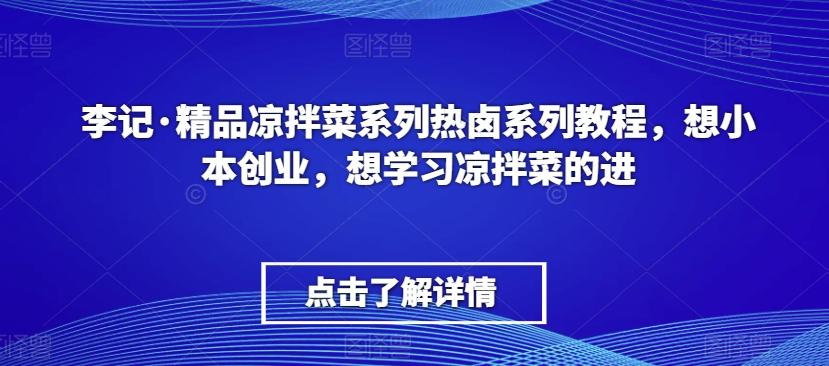 李记·精品凉拌菜系列热卤系列教程，想小本创业，想学习凉拌菜的进-梦凌网创