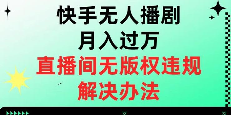 快手无人播剧月入过万，直播间无版权违规的解决办法【揭秘】-梦凌网创