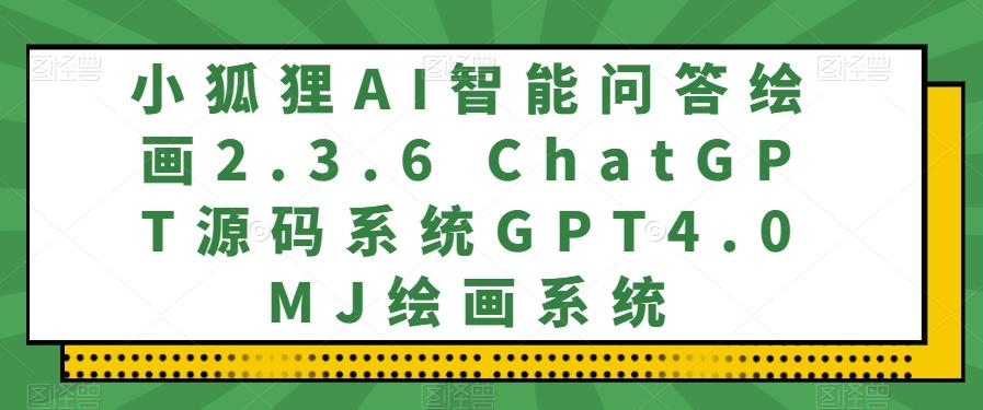小狐狸AI智能问答绘画2.3.6 ChatGPT源码系统GPT4.0MJ绘画系统-梦凌网创