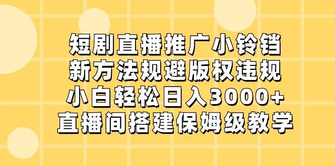 短剧直播推广小铃铛，小白轻松日入3000+，新方法规避版权违规，直播间搭建保姆级教学-梦凌网创