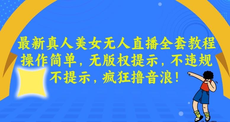 最新真人美女无人直播全套教程，操作简单，无版权提示，不违规，不提示，疯狂撸音浪【揭秘】-梦凌网创
