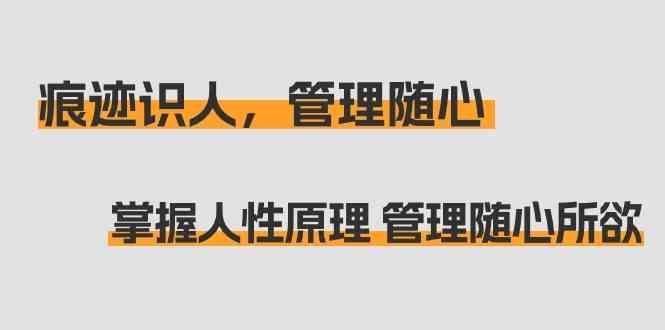 痕迹识人，管理随心：掌握人性原理 管理随心所欲(31节课)-梦凌网创