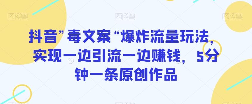 抖音”毒文案“爆炸流量玩法，实现一边引流一边赚钱，5分钟一条原创作品【揭秘】-梦凌网创