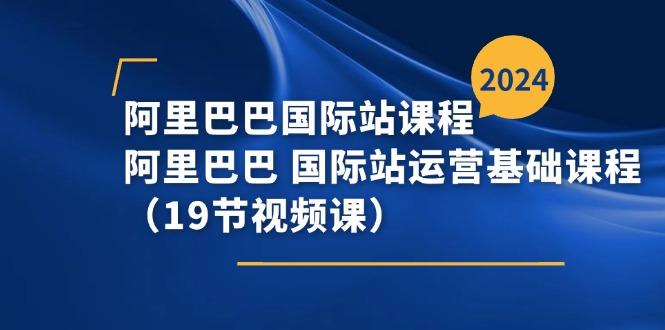 阿里巴巴-国际站课程，阿里巴巴 国际站运营基础课程(19节视频课-梦凌网创