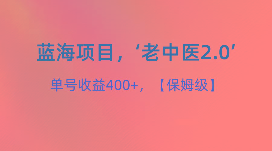 蓝海项目，“小红书老中医2.0”，单号收益400+，保姆级教程-薪火元第一资源库