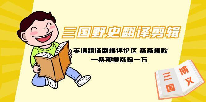 (9264期)三国野史翻译剪辑 英语翻译刷爆评论区 条条爆款一条视频涨粉1w+附888G素材-梦凌网创