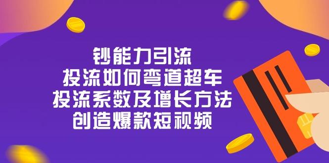 钞 能 力 引 流：投流弯道超车，投流系数及增长方法，创造爆款短视频-20节-梦凌网创