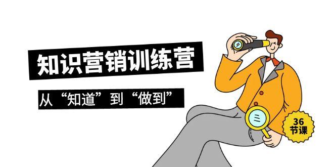 (9512期)知识营销训练营·实操班，从“知道”到“做到”(36节课)-梦凌网创